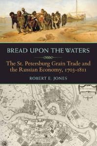 Bread Upon The Waters The St Petersburg Grain Trade And The Russian Economy 17031811 1st Edition Robert E Jones