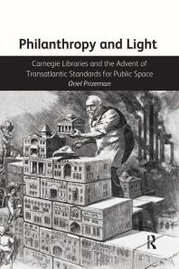 Philanthropy And Light Carnegie Libraries And The Advent Of Transatlantic Standards For Public Space 1st Edition Oriel Prizeman