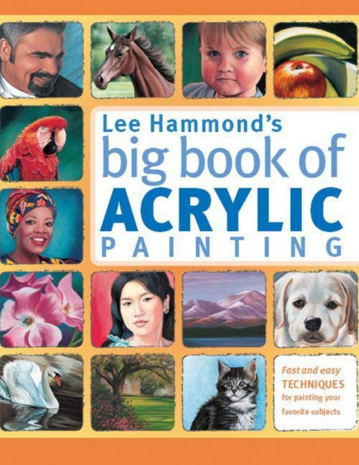 Lee Hammonds Big Book Of Acrylic Painting Fast Easy Techniques For Painting Your Favorite Subjects Lee Hammond