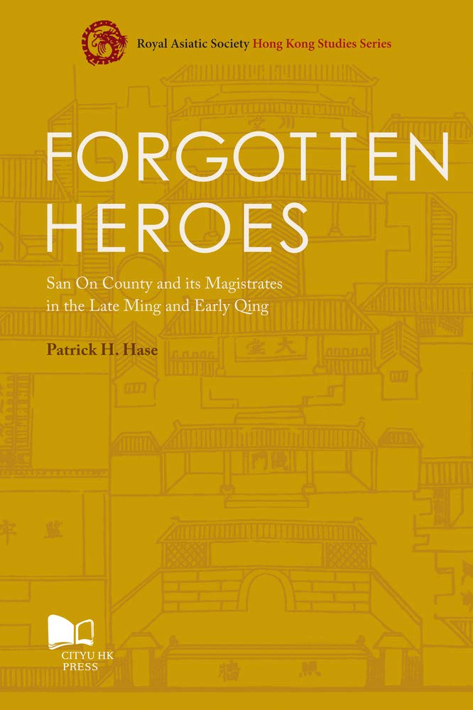 Forgotten Heroes San On County And Its Magistrates In The Late Ming And Early Qing Patrick H Hase