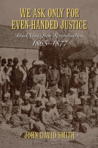 We Ask Only For Evenhanded Justice Black Voices From Reconstruction 18651877 1st Edition John David Smith