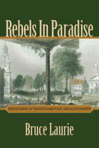 Rebels In Paradise Sketches Of Northampton Abolitionists 1st Edition Bruce Laurie