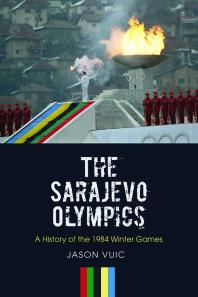 The Sarajevo Olympics A History Of The 1984 Winter Games 1st Edition Jason Vuic