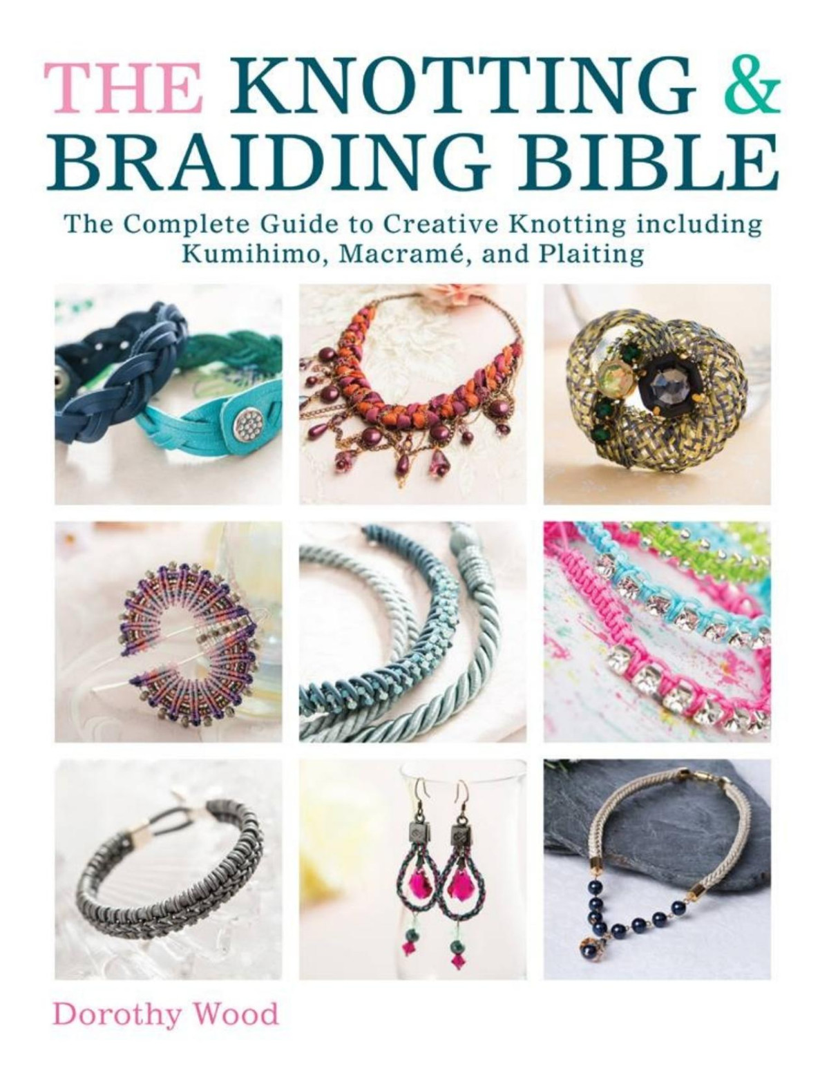 The Knotting Braiding Bible The Complete Guide To Creative Knotting Including Kumihimo Macrame And Plaiting Dorothy Wood