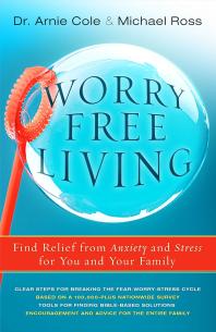 Worryfree Living Finding Relief From Anxiety And Stress For You And Your Family 1st Edition Arnie Cole Michael Ross