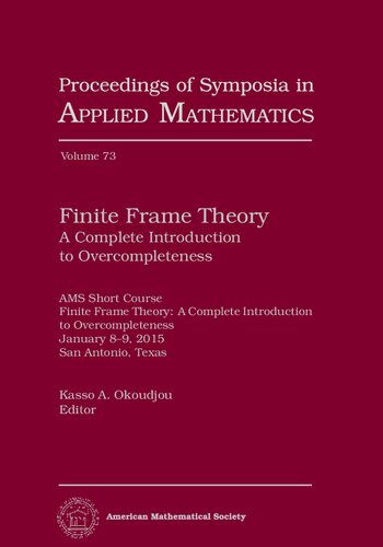 Finite Frame Theory A Complete Introduction To Overcompleteness Proceedings Of Symposia In Applied Mathematics Proceedings Of Symposia In Applied Mathematics 73 Okoudjou Ka Ed