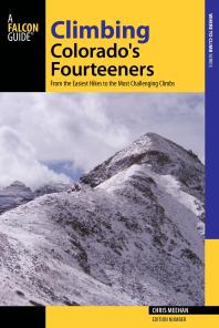 Climbing Colorados Fourteeners From The Easiest Hikes To The Most Challenging Climbs Chris Meehan