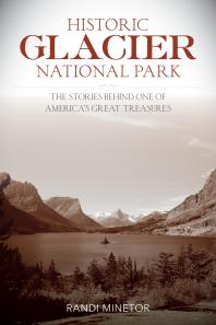 Historic Glacier National Park The Stories Behind One Of Americas Great Treasures Randi Minetor