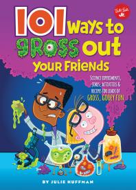 101 Ways To Gross Out Your Friends Science Experiments Jokes Activities And Recipes For Loads Of Gross Gooey Fun Julie Huffman