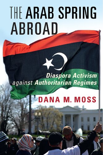 The Arab Spring Abroad Diaspora Activism Against Authoritarian Regimes Reissued Dana M Moss