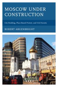 Moscow Under Construction City Building Placebased Protest And Civil Society Robert Argenbright