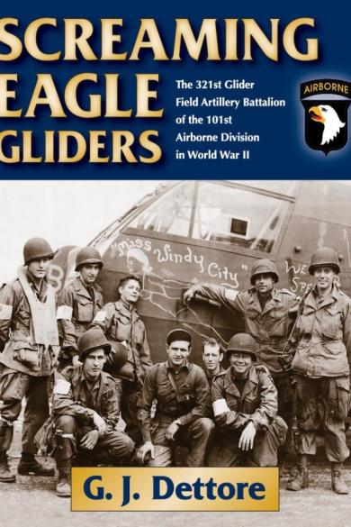 Screaming Eagle Gliders The 321st Glider Field Artillery Battalion Of The 101st Airborne Division In World War Ii G J Dettore