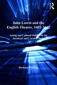 John Lowin And The English Theatre 16031647 Acting And Cultural Politics On The Jacobean And Caroline Stage Barbara Wooding