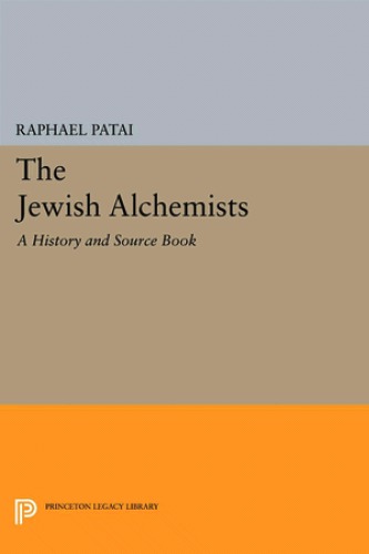 The Jewish Alchemists A History And Source Book Raphael Patai