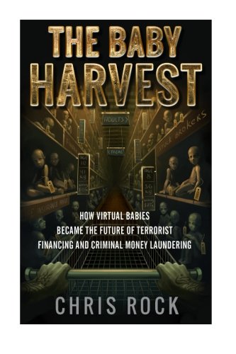The Baby Harvest How Virtual Babies Became The Future Of Terrorist Funding And Criminal Laundering 1st Edition Mr Chris Rock