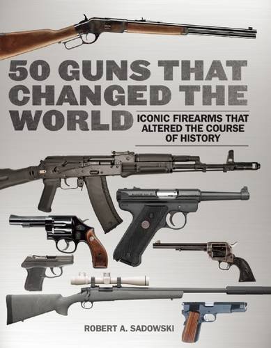 50 Guns That Changed The World Iconic Firearms That Altered The Course Of History Ill Robert A Sadowski
