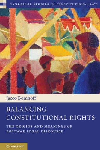 Balancing Constitutional Rights The Origins And Meanings Of Postwar Legal Discourse Jacco Bomhoff