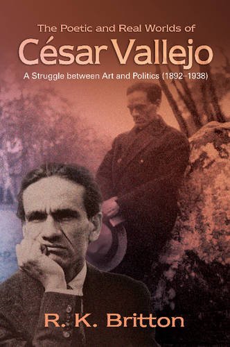 The Poetic And Real Worlds Of Csar Vallejo A Struggle Between Art And Politics 18921938 Robert K Britton