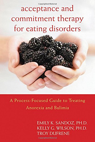 Acceptance Commitment Therapy For Eating Disorders A Processfocused Guide To Treating Anorexia And Bulimia 1st Edition Emily K Sandoz