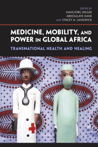 Medicine Mobility And Power In Global Africa Transnational Health And Healing Hansjrg Dilger Abdoulaye Kane Stacey A Langwick Eds