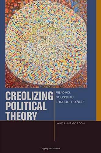 Creolizing Political Theory Reading Rousseau Through Fanon 1st Edition Jane Anna Gordon