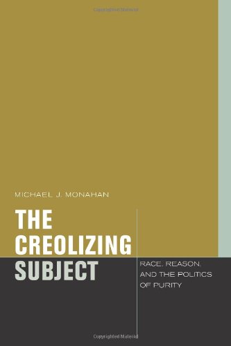 The Creolizing Subject Race Reason And The Politics Of Purity 1st Edition Michael J Monahan