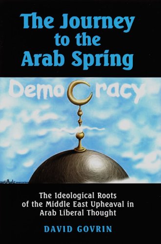 The Journey To The Arab Spring The Ideological Roots Of The Middle East Upheaval In Arab Liberal Thought David Govrin