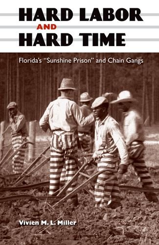Hard Labor And Hard Time Floridas Sunshine Prison And Chain Gangs Vivien Ml Miller