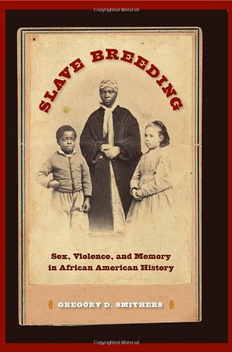 Slave Breeding Sex Violence And Memory In African American History Gregory D Smithers
