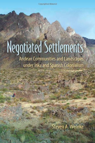 Negotiated Settlements Andean Communities And Landscapes Under Inka And Spanish Colonialism Steven A Wernke