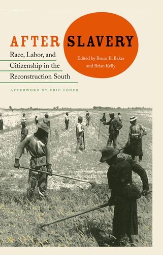 After Slavery Race Labor And Citizenship In The Reconstruction South Bruce F Baker And Brian Kelly