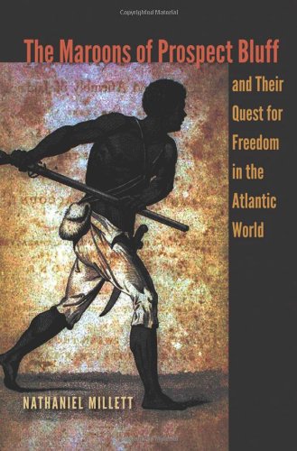 The Maroons Of Prospect Bluff And Their Quest For Freedom In The Atlantic World First Edition Nathaniel Millett