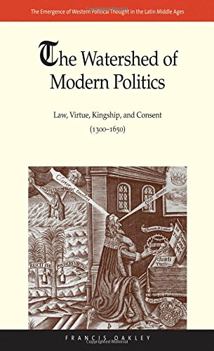 The Watershed Of Modern Politics Law Virtue Kingship And Consent 13001650 1st Edition Francis Oakley