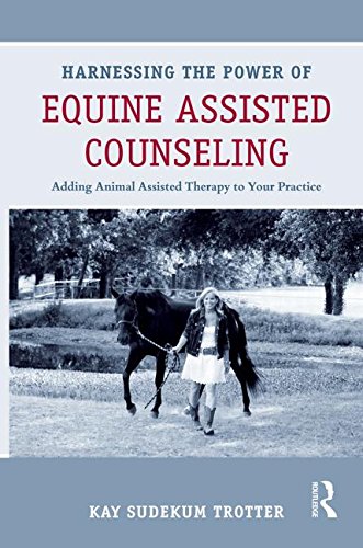 Harnessing The Power Of Equine Assisted Counseling Adding Animal Assisted Therapy To Your Practice 1st Edition Kay Sudekum Trotter