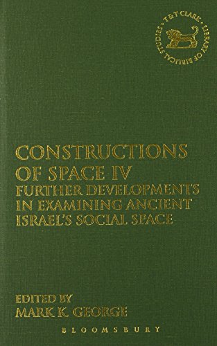 Constructions Of Space Iv Further Developments In Examining Ancient Israels Social Space 1st Edition Mark K George