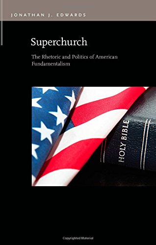 Superchurch The Rhetoric And Politics Of American Fundamentalism 1st Edition Jonathan J Edwards
