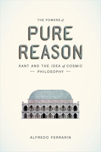 The Powers Of Pure Reason Kant And The Idea Of Cosmic Philosophy Alfredo Ferrarin