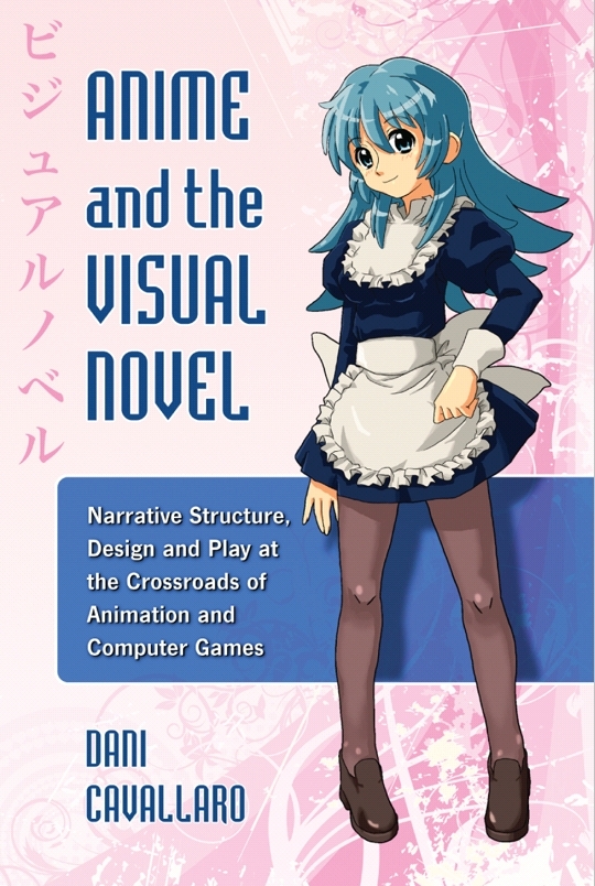 Anime And The Visual Novel Narrative Structure Design And Play At The Crossroads Of Animation And Computer Games 1st Dani Cavallaro