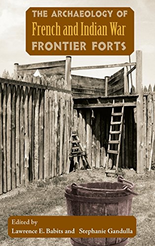 The Archaeology Of French And Indian War Frontier Forts First Edition Lawrence E Babits