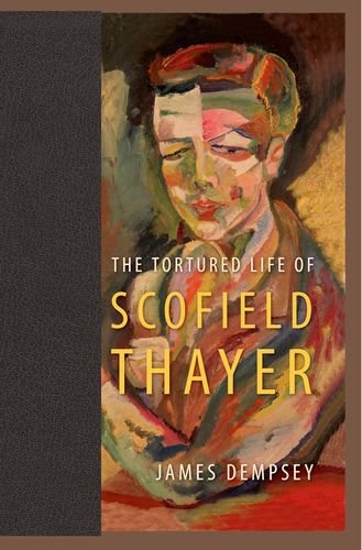The Tortured Life Of Scofield Thayer 1st Edition James Dempsey