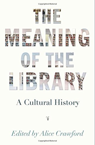 The Meaning Of The Library A Cultural History Alice Crawford