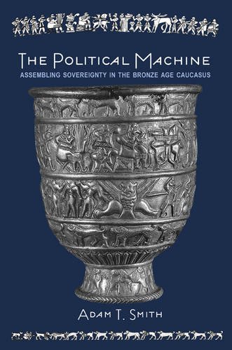The Political Machine Assembling Sovereignty In The Bronze Age Caucasus Adam T Smith