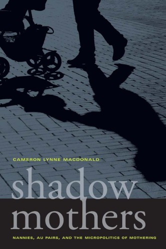 Shadow Mothers Nannies Au Pairs And The Micropolitics Of Mothering Cameron Lynne Macdonald