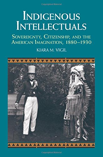 Indigenous Intellectuals Sovereignty Citizenship And The American Imagination 18801930 Kiara M Vigil