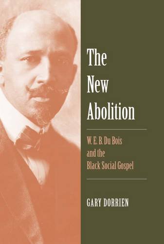 The New Abolition W E B Du Bois And The Black Social Gospel Gary Dorrien