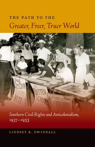 The Path To The Greater Freer Truer World Southern Civil Rights And Anticolonialism 19371955 Lindsey R Swindall