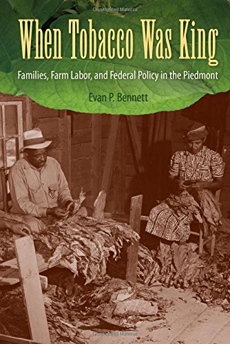 When Tobacco Was King Families Farm Labor And Federal Policy In The Piedmont Evan P Bennett