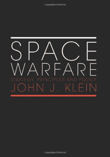 Space Warfare Strategy Principles And Policy 1st Edition John J Klein