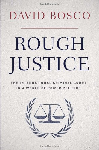 Rough Justice The International Criminal Court In A World Of Power Politics 1st Edition David Bosco