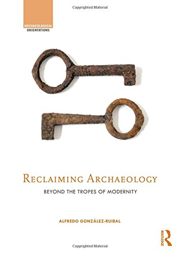Reclaiming Archaeology Beyond The Tropes Of Modernity 1st Edition Alfredo Gonzlezruibal